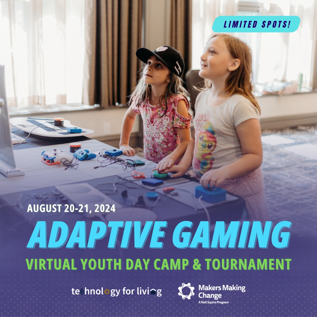 Two young girls standing play video games using Adapted Gaming devices. In the top right corner is the text "Limited Spots." On the bottom is the text "Adaptive Gaming, virtual youth day camp and tournament, August 20-21" followed by the Technology for Living and Makers Making Change logos.